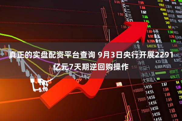 真正的实盘配资平台查询 9月3日央行开展2291亿元7天期逆回购操作