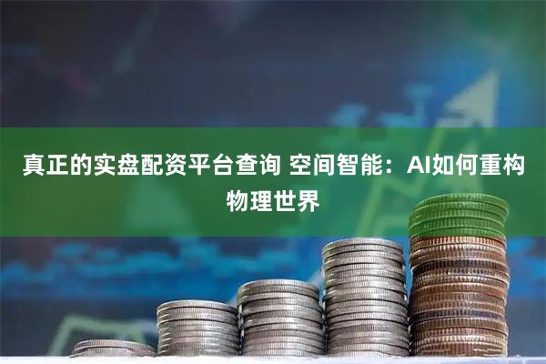 真正的实盘配资平台查询 空间智能：AI如何重构物理世界
