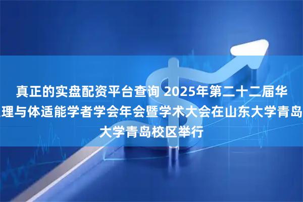 真正的实盘配资平台查询 2025年第二十二届华人运动生理与体适能学者学会年会暨学术大会在山东大学青岛校区举行