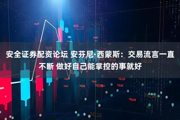 安全证券配资论坛 安芬尼·西蒙斯：交易流言一直不断 做好自己能掌控的事就好